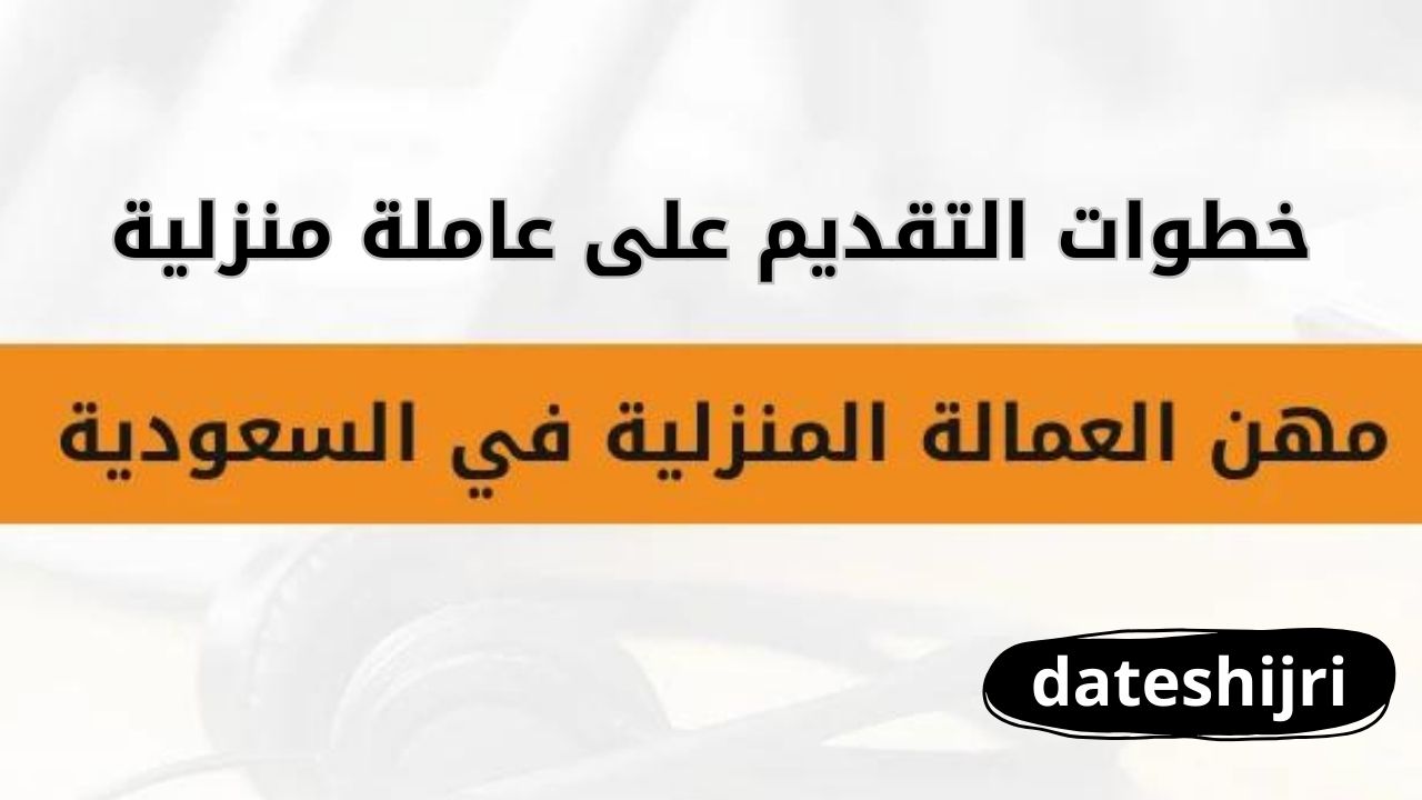 خطوات التقديم على عاملة منزلية والأوراق المطلوبة لاستخراج التأشيرة